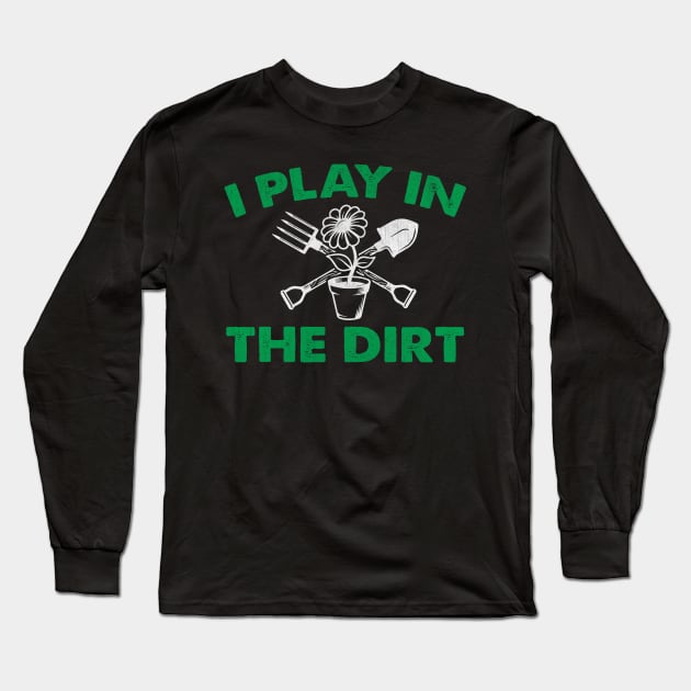 I Play in the Dirt Novelty Gardening Gift Long Sleeve T-Shirt by TheLostLatticework